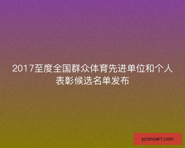 2017至度全国群众体育先进单位和个人表彰候选名单发布